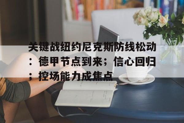 爱游戏官网-关键战纽约尼克斯防线松动：德甲节点到来；信心回归；控场能力成焦点的简单介绍